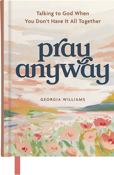 Pray Anyway: Talking to God When You Don’t Have It All Together (A 85-Day Prayer Devotional)