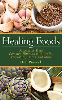 Healing Foods: Prevent and Treat Common Illnesses with Fruits, Vegetables, Herbs, More