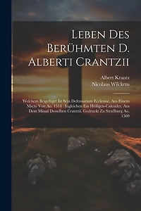 Leben Des Berühmten D. Alberti Crantzii: Welchem Beigefüget Ist Sein Defensorium Ecclesiae, Aus Einem Mscto Von Ao. 1514: Ingleichen Ein Heiligen-calender, Aus Dem Missal Desselben Crantzii, Gedruckt Zu Straßburg Ao. 1509