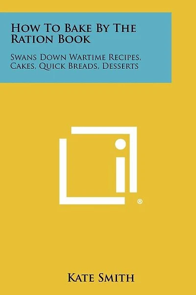 How To Bake By The Ration Book: Swans Down Wartime Recipes, Cakes, Quick Breads, Desserts