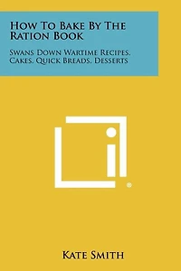 How To Bake By The Ration Book: Swans Down Wartime Recipes, Cakes, Quick Breads, Desserts
