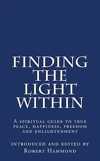 Finding The Light Within: A spiritual guide to true peace, happiness, freedom and enlightenment