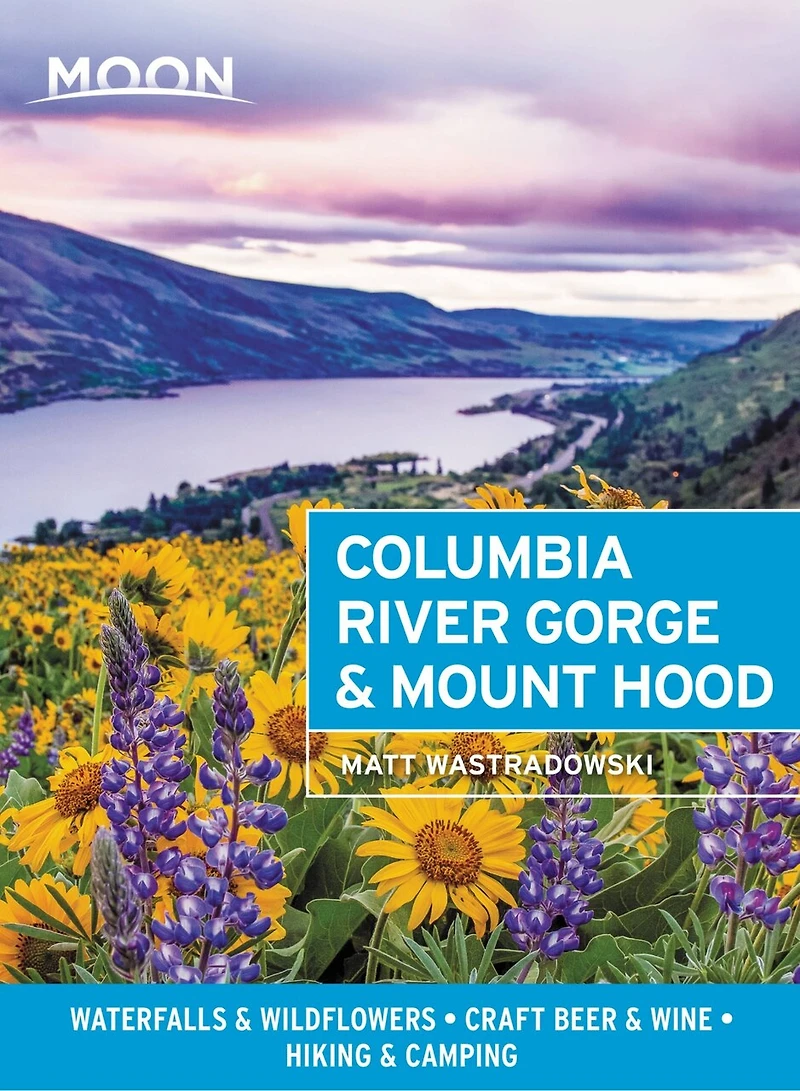 Moon Columbia River Gorge & Mount Hood: Waterfalls Wildflowers, Craft Beer Wine, Hiking Camping