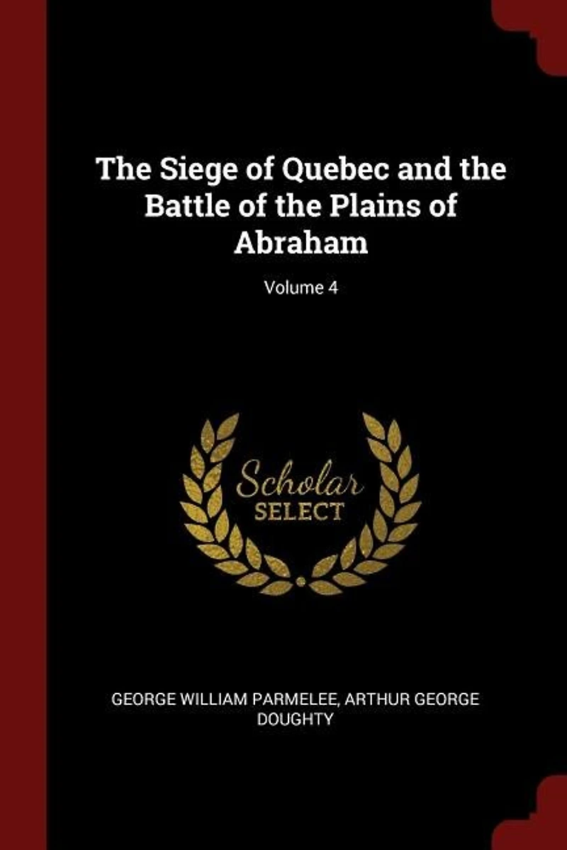 The Siege of Quebec and the Battle of the Plains of Abraham; Volume 4