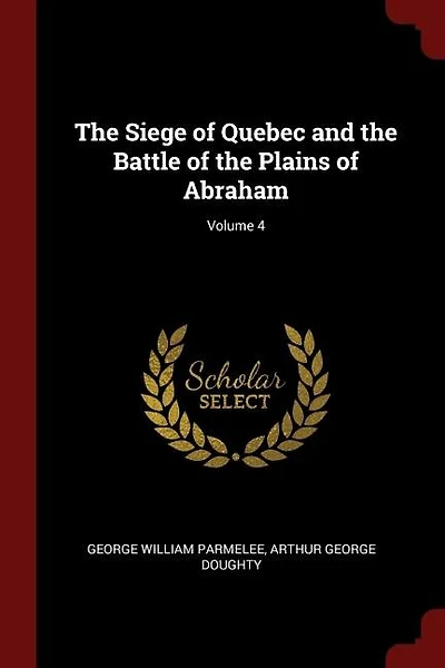 The Siege of Quebec and the Battle of the Plains of Abraham; Volume 4