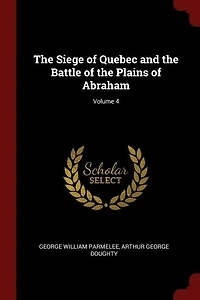 The Siege of Quebec and the Battle of the Plains of Abraham; Volume 4