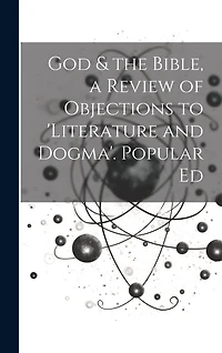 God & the Bible, a Review of Objections to 'literature and Dogma'. Popular Ed