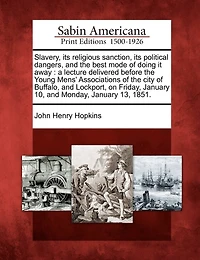 Slavery, Its Religious Sanction, Its Political Dangers, and the Best Mode of Doing It Away: A Lecture Delivered Before the Young Mens' Associations of the City of Buffalo, and Lockport, on Friday, January 10, and Monday, January 13, 1851.