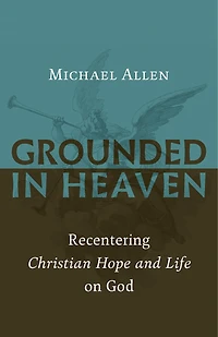 Grounded Heaven: Recentering Christian Hope and Life on God