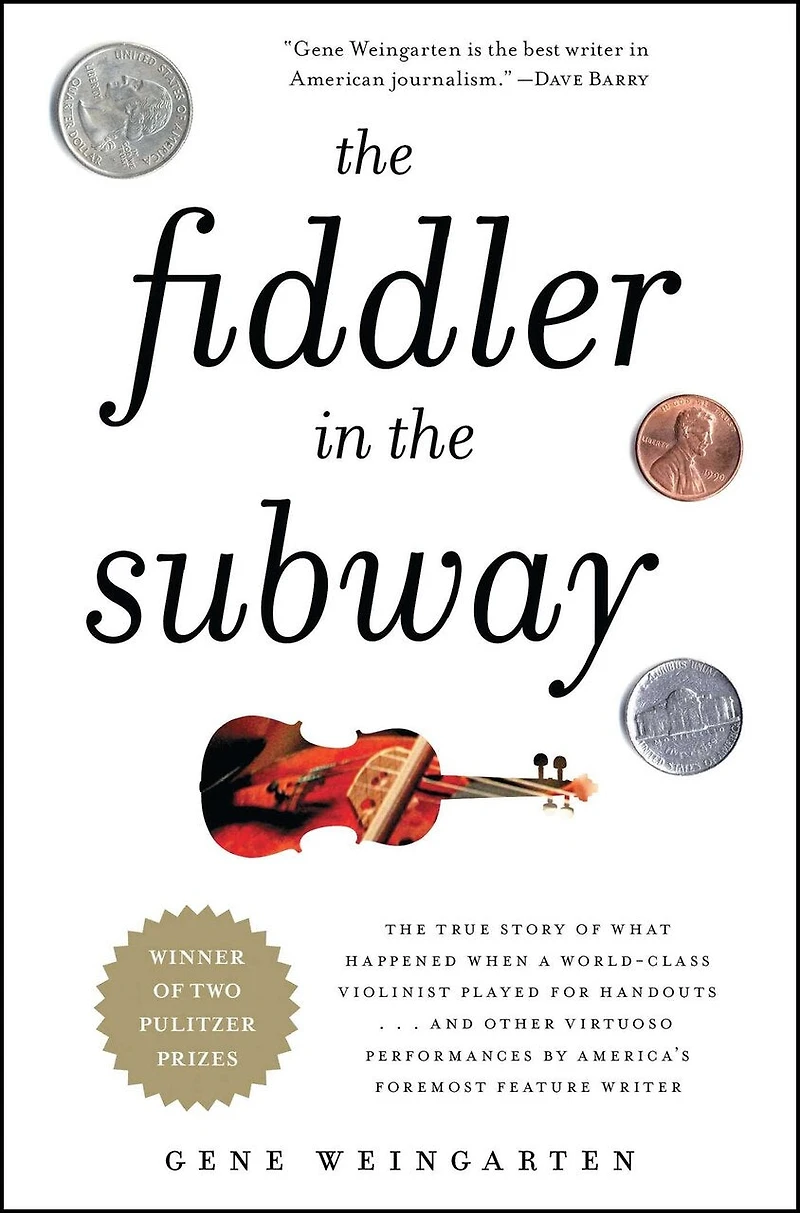 the Fiddler Subway: Story of World-Class Violinist Who Played for Handouts. . And Other Virtuoso Performances by America's Foremost Feature Writer
