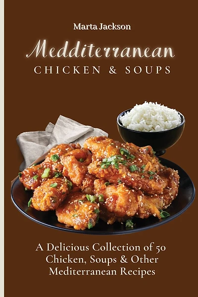 Mediterranean Chicken & Soups: A Delicious Collection of 50 Chicken, Soups & Other Mediterranean Recipes