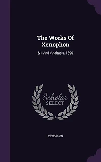 The Works Of Xenophon: & Ii And Anabasis. 1890