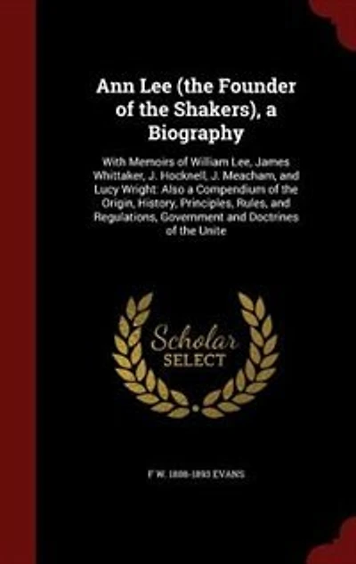 Ann Lee (the Founder of the Shakers), a Biography: With Memoirs of William Lee, James Whittaker, J. Hocknell, J. Meacham, and Lucy Wright: Also a Comp