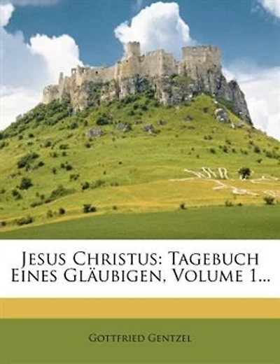 Jesus Christus: Tagebuch Eines Gläubigen, Volume 1...