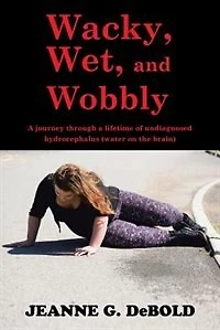 Wacky, Wet, and Wobbly: A journey through a lifetime of undiagnosed hydrocephalus (water on the brain)