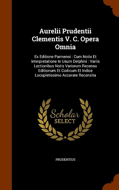 Aurelii Prudentii Clementis V. C. Opera Omnia: Ex Editione Parmensi: Cum Notis Et Interpretatione Usum Delphini: Variis Lectionibus Variorum Recensu Editionum Codicum Indice Locupletissimo Accurate Recensita