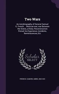Two Wars: An Autobiography of General Samuel G. French ... Mexican war; war Between the States