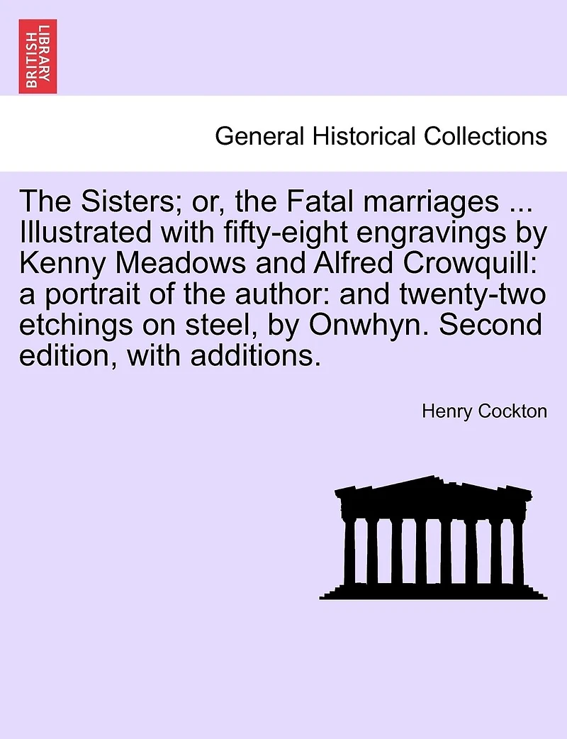 The Sisters; Or, the Fatal Marriages ... Illustrated with Fifty-Eight Engravings by Kenny Meadows and Alfred Crowquill: A Portrait of the Author: And Twenty-Two Etchings on Steel, by Onwhyn. Second Edition, with Additions.