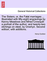 The Sisters; Or, the Fatal Marriages ... Illustrated with Fifty-Eight Engravings by Kenny Meadows and Alfred Crowquill: A Portrait of the Author: And Twenty-Two Etchings on Steel, by Onwhyn. Second Edition, with Additions.