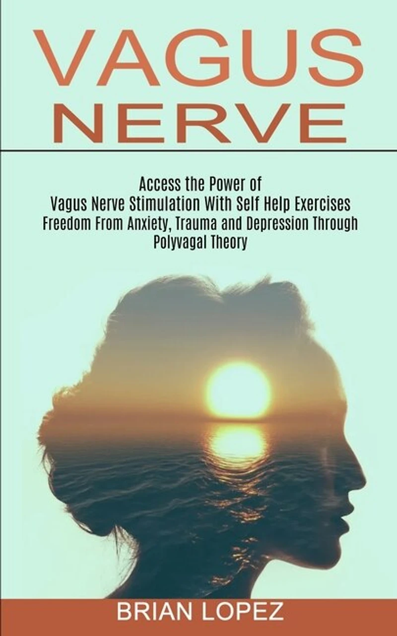 Vagus Nerve: Freedom From Anxiety, Trauma and Depression Through Polyvagal Theory (Access the Power of Vagus Nerve Stimulation With Self Help Exercises)