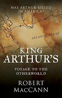 King Arthur's Voyage to the Otherworld: Was Arthur killed America?