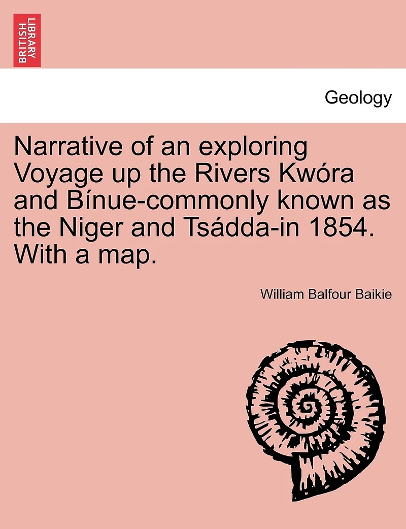 Narrative of an Exploring Voyage Up the Rivers Kwóra and Bínue: (Commonly Known As Niger Tsádda) 1854. With a Map Appendices. Pub. Sanction