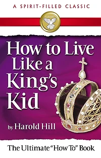 How To Live Like A King's Kids (a Spirit-filled Classic): The Ultimate How To Book