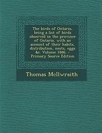 the Birds of Ontario, Being a List Observed Province With an Account Their Habits, Distribution, Nests, Eggs &c.; Volume 1886.