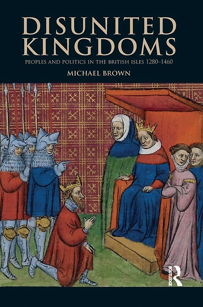 Disunited Kingdoms: Peoples And Politics The British Isles 1280-1460