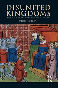 Disunited Kingdoms: Peoples And Politics The British Isles 1280-1460