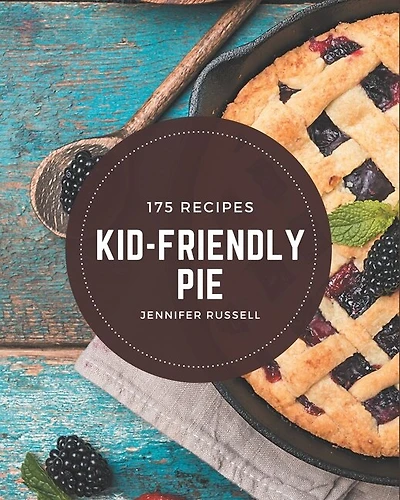 175 Kid-Friendly Pie Recipes: An Inspiring Kid-Friendly Pie Cookbook for You