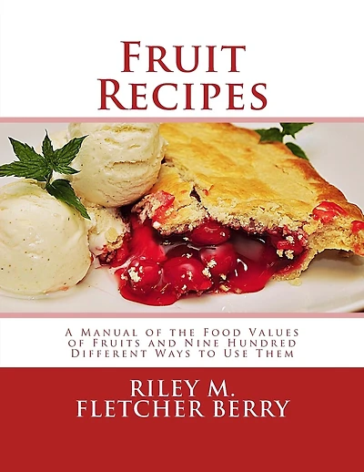 Fruit Recipes: A Manual of the Food Values of Fruits and Nine Hundred Different Ways to Use Them