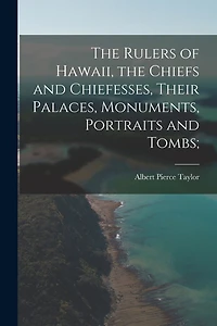 The Rulers of Hawaii, the Chiefs and Chiefesses, Their Palaces, Monuments, Portraits and Tombs;