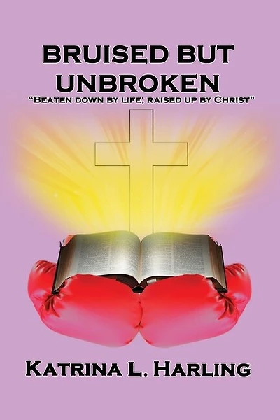 Bruised But Unbroken: Beaten Down by Life; Raised Up by Christ
