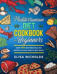Mediterranean Diet Cookbook For Beginners: Super 100 Mediterranean Diet Recipes To Cook Quick & Easy Meals