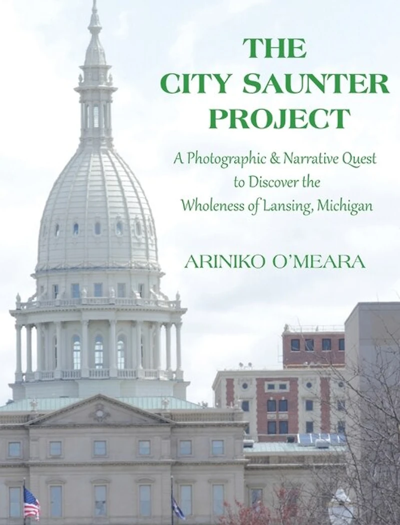The City Saunter Project: The Photographic & Narrative Quest To Discover The Wholeness Of Lansing, Michigan