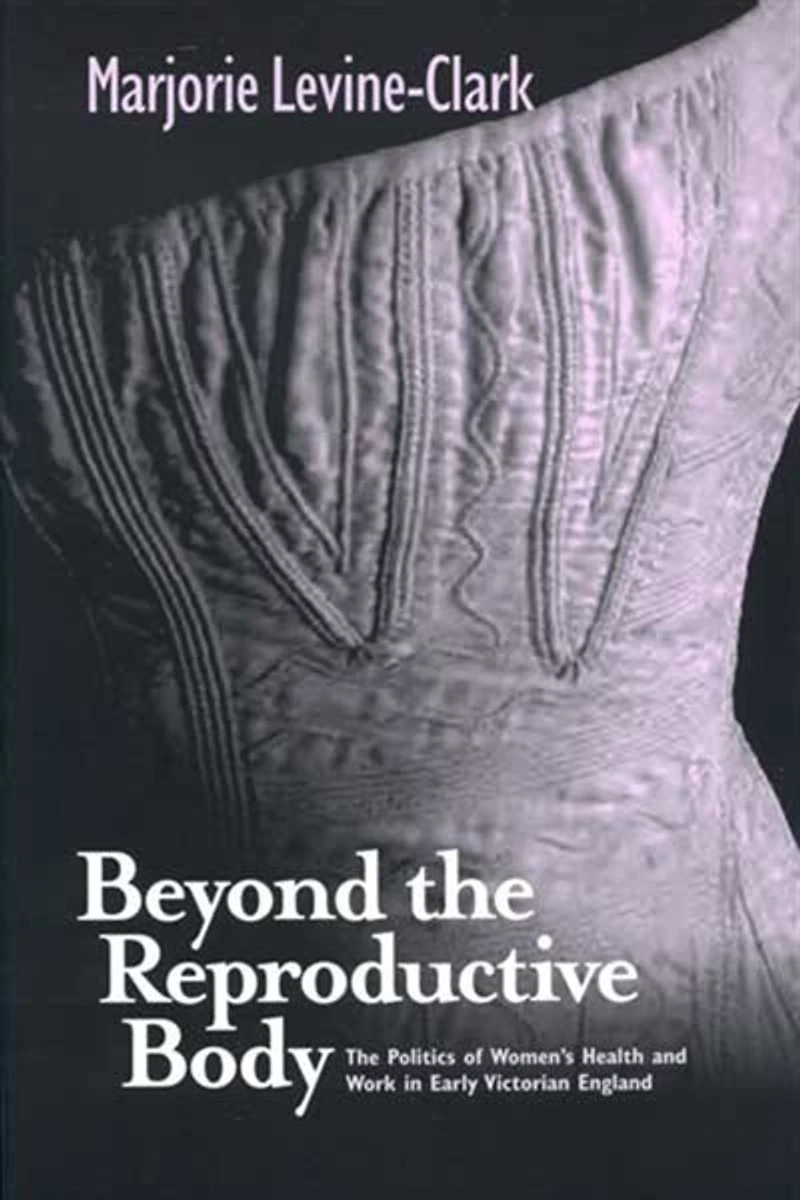 BEYOND THE REPRODUCTIVE BODY: Politics of Women’s Health & Work Early Victorian England