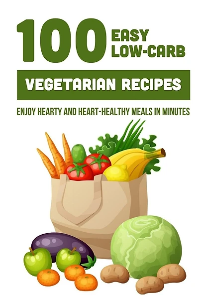 100 Easy Low-Carb Vegetarian Recipes: Enjoy Hearty And Heart-Healthy Meals In Minutes: And Dinner