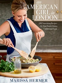 An American Girl London: 120 Nourishing Recipes for Your Family from A Californian Expat: Cookbook