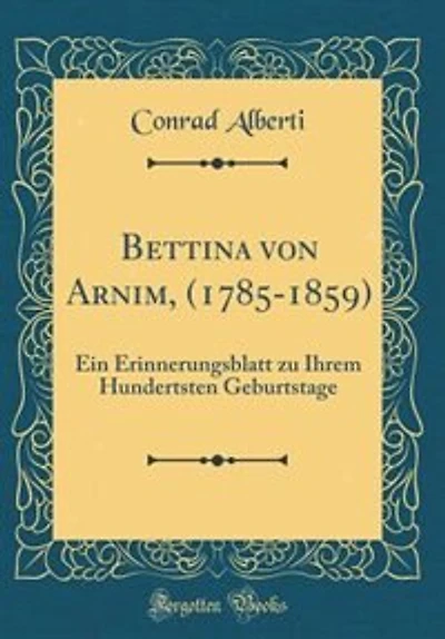 Bettina von Arnim, (1785-1859): Ein Erinnerungsblatt zu Ihrem Hundertsten Geburtstage (Classic Reprint)