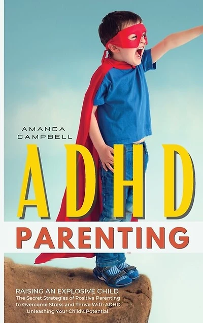 Adhd Parenting: The Secret Strategies Of Positive Parenting To Overcome Stress And Thrive With Adhd Unleashing Your