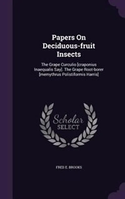 Papers On Deciduous-fruit Insects: The Grape Curculio [craponius Inaequalis Say]. Root-borer [memythrus Polistiformis Harris]