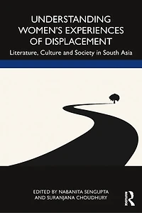 Understanding Women's Experiences of Displacement: Literature, Culture and Society South Asia