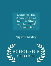 Guide to the Knowledge of God: A Study Chief Theodicies (Classic Reprint)