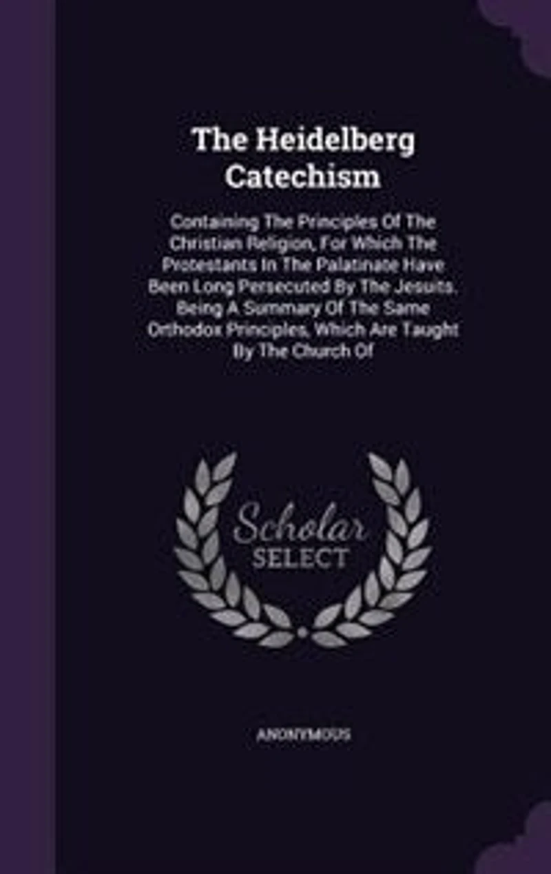 The Heidelberg Catechism: Containing Principles Of Christian Religion, For Which Protestants Palatinate Ha