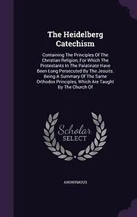 The Heidelberg Catechism: Containing Principles Of Christian Religion, For Which Protestants Palatinate Ha