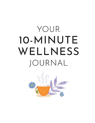 Your 10-Minute Wellness Journal: Simple Exercises to Reconnect Your Mind, Body and Soul