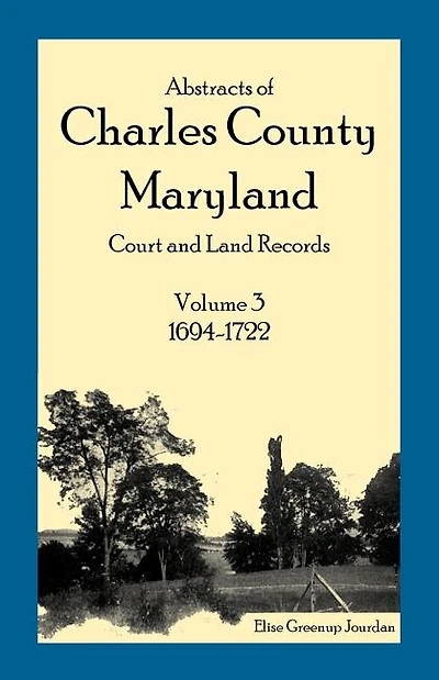 Abstracts of Charles County, Maryland Court and Land Records, Volume 3: 1694-1722