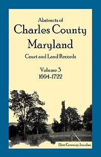 Abstracts of Charles County, Maryland Court and Land Records, Volume 3: 1694-1722