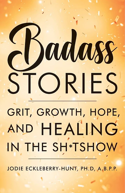 Badass Stories: Grit, Growth, Hope, And Healing The Shitshow